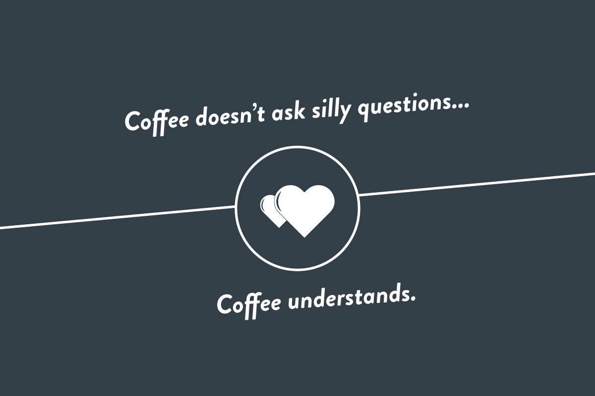 Coffee doesn't ask silly questions, coffee understands